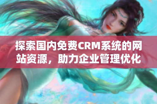 探索国内免费CRM系统的网站资源，助力企业管理优化