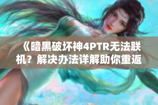 《暗黑破坏神4PTR无法联机？解决办法详解助你重返游戏》