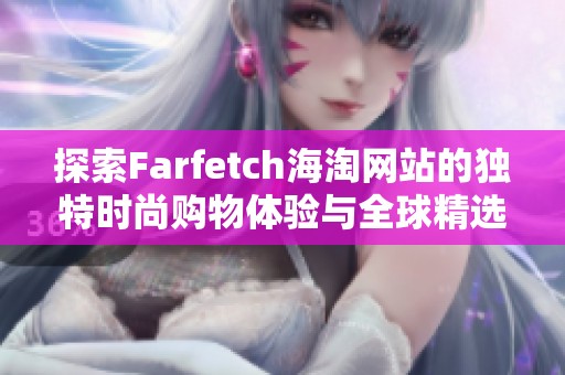 探索Farfetch海淘网站的独特时尚购物体验与全球精选商品