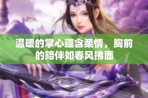 温暖的掌心蕴含柔情，胸前的陪伴如春风拂面