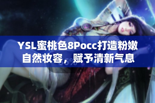 YSL蜜桃色8Pocc打造粉嫩自然妆容，赋予清新气息