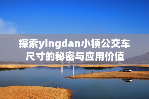 探索yingdan小镇公交车尺寸的秘密与应用价值