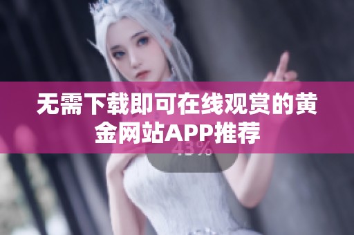 无需下载即可在线观赏的黄金网站APP推荐