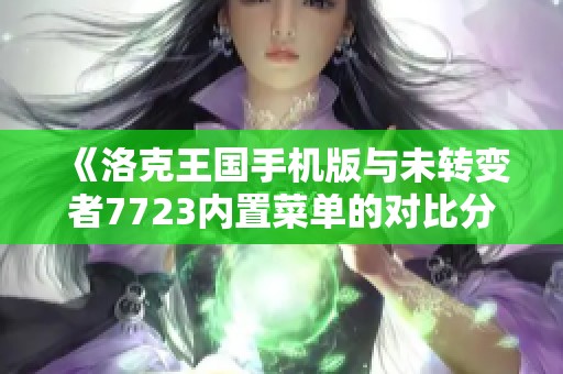 《洛克王国手机版与未转变者7723内置菜单的对比分析》