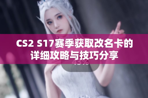 CS2 S17赛季获取改名卡的详细攻略与技巧分享