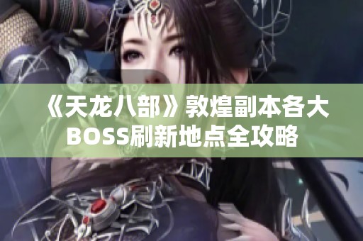 《天龙八部》敦煌副本各大BOSS刷新地点全攻略