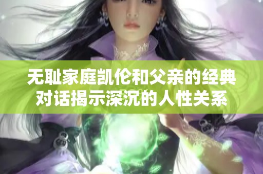 无耻家庭凯伦和父亲的经典对话揭示深沉的人性关系