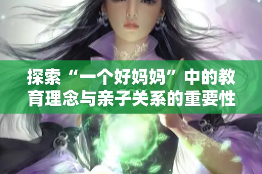 探索“一个好妈妈”中的教育理念与亲子关系的重要性解析