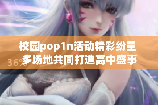 校园pop1n活动精彩纷呈 多场地共同打造高中盛事