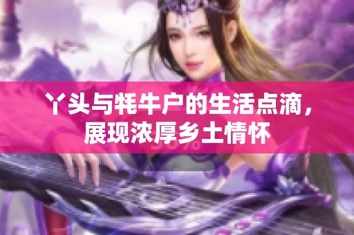 丫头与牦牛户的生活点滴，展现浓厚乡土情怀