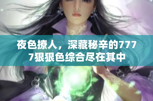 夜色撩人，深藏秘辛的7777狠狠色综合尽在其中