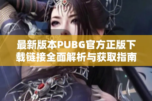 最新版本PUBG官方正版下载链接全面解析与获取指南