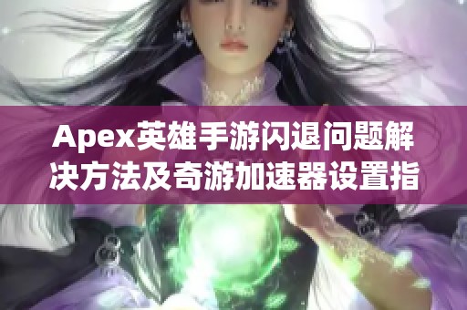 Apex英雄手游闪退问题解决方法及奇游加速器设置指南