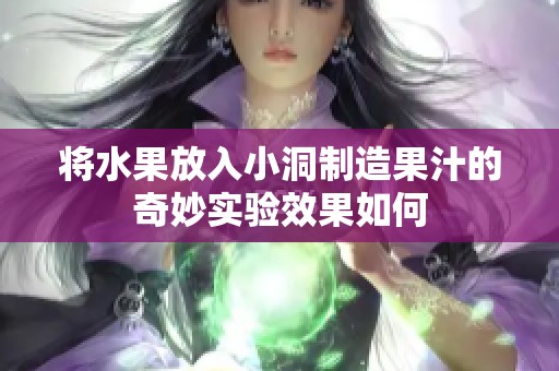 将水果放入小洞制造果汁的奇妙实验效果如何