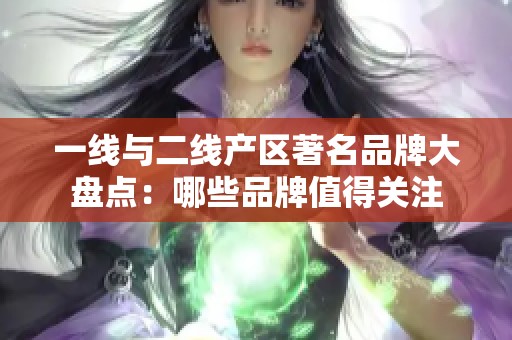 一线与二线产区著名品牌大盘点：哪些品牌值得关注