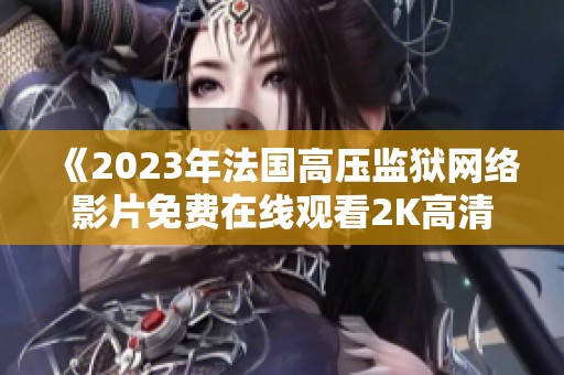 《2023年法国高压监狱网络影片免费在线观看2K高清版》