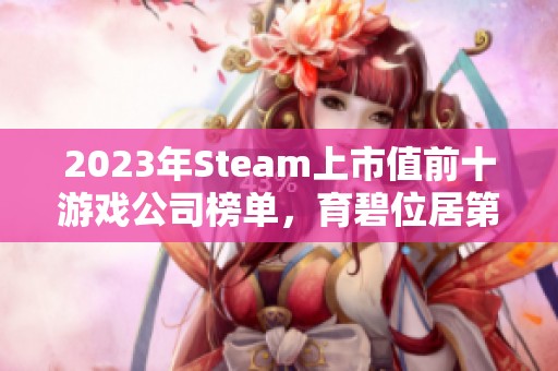 2023年Steam上市值前十游戏公司榜单，育碧位居第七、万代南梦宫第六