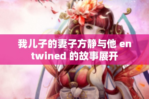 我儿子的妻子方静与他 entwined 的故事展开