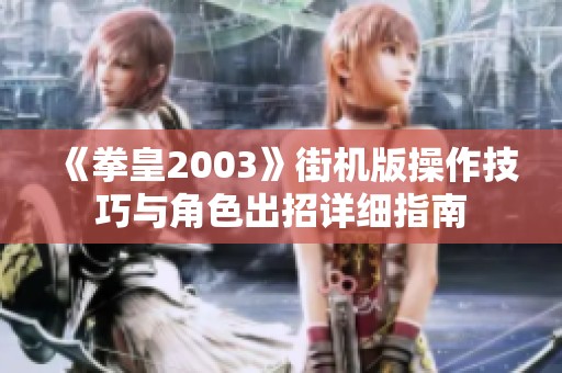 《拳皇2003》街机版操作技巧与角色出招详细指南