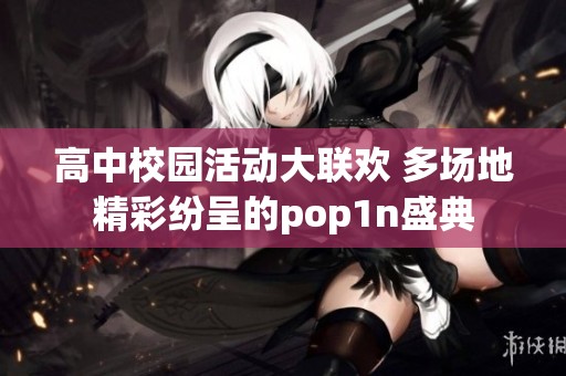 高中校园活动大联欢 多场地精彩纷呈的pop1n盛典