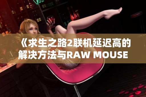 《求生之路2联机延迟高的解决方法与RAW MOUSE设置技巧》