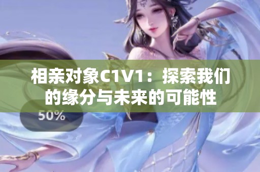 相亲对象C1V1：探索我们的缘分与未来的可能性