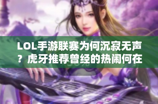 LOL手游联赛为何沉寂无声？虎牙推荐曾经的热闹何在？