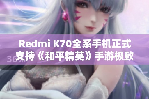 Redmi K70全系手机正式支持《和平精英》手游极致画质设置