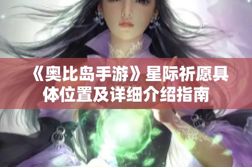 《奥比岛手游》星际祈愿具体位置及详细介绍指南