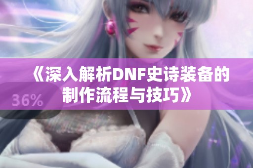 《深入解析DNF史诗装备的制作流程与技巧》