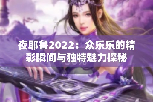 夜耶鲁2022：众乐乐的精彩瞬间与独特魅力探秘