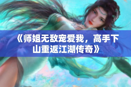 《师姐无敌宠爱我，高手下山重返江湖传奇》