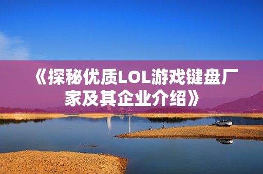 《探秘优质LOL游戏键盘厂家及其企业介绍》