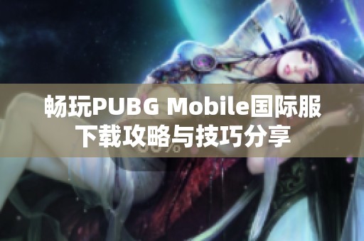 畅玩PUBG Mobile国际服下载攻略与技巧分享