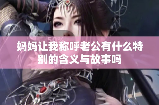 妈妈让我称呼老公有什么特别的含义与故事吗