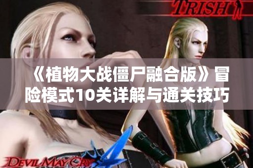 《植物大战僵尸融合版》冒险模式10关详解与通关技巧分享