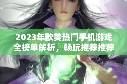 2023年欧美热门手机游戏全榜单解析，畅玩推荐推荐