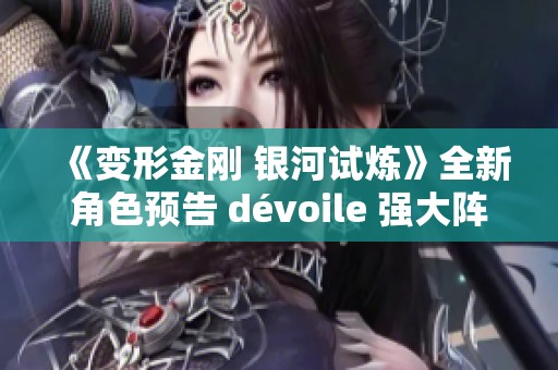 《变形金刚 银河试炼》全新角色预告 dévoile 强大阵容与精彩战斗