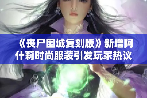 《丧尸围城复刻版》新增阿什莉时尚服装引发玩家热议