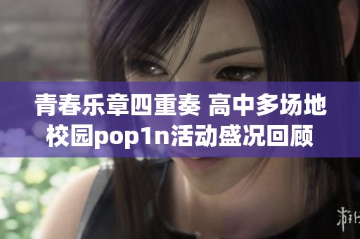 青春乐章四重奏 高中多场地校园pop1n活动盛况回顾