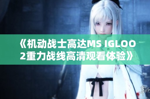 《机动战士高达MS IGLOO 2重力战线高清观看体验》