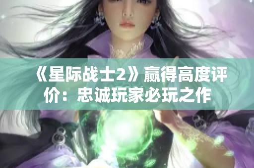 《星际战士2》赢得高度评价：忠诚玩家必玩之作