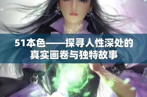 51本色——探寻人性深处的真实画卷与独特故事