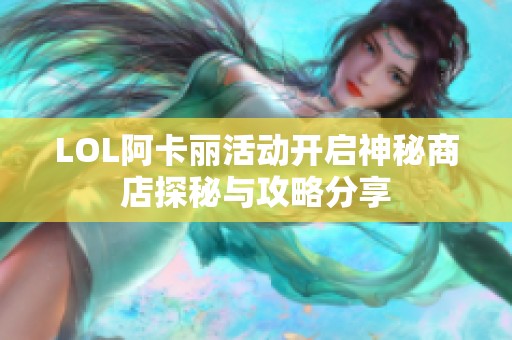 LOL阿卡丽活动开启神秘商店探秘与攻略分享