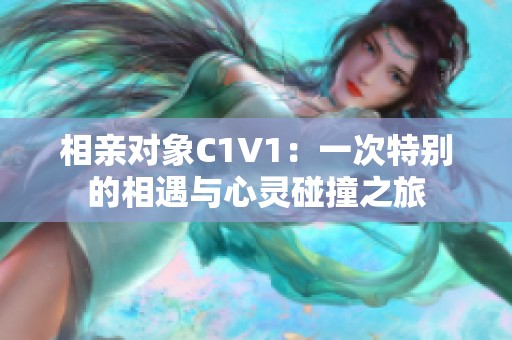 相亲对象C1V1：一次特别的相遇与心灵碰撞之旅