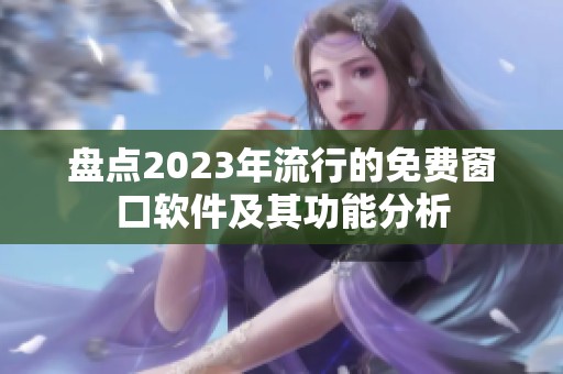 盘点2023年流行的免费窗口软件及其功能分析