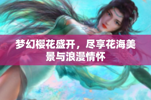 梦幻樱花盛开，尽享花海美景与浪漫情怀