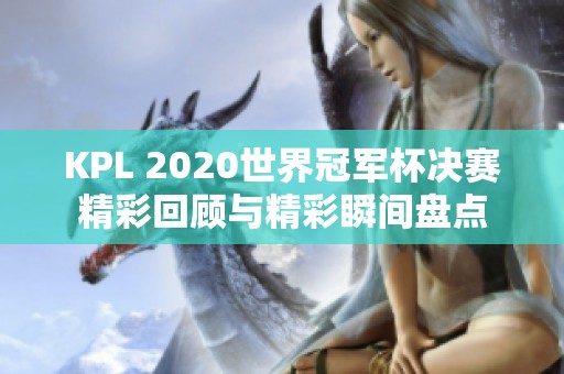 KPL 2020世界冠军杯决赛精彩回顾与精彩瞬间盘点