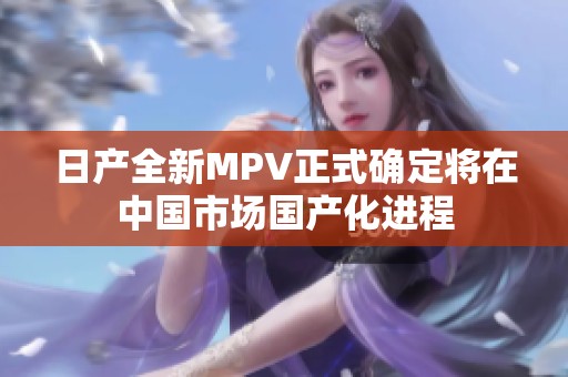 日产全新MPV正式确定将在中国市场国产化进程