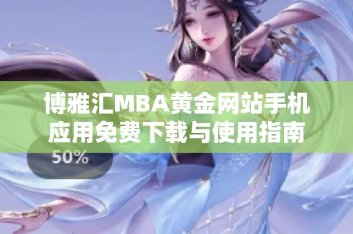 博雅汇MBA黄金网站手机应用免费下载与使用指南